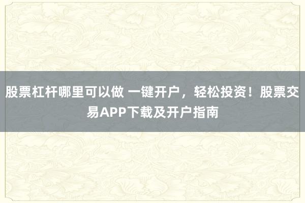 股票杠杆哪里可以做 一键开户，轻松投资！股票交易APP下载及开户指南