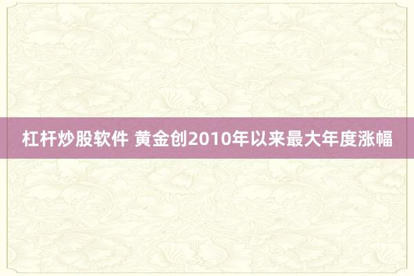 杠杆炒股软件 黄金创2010年以来最大年度涨幅