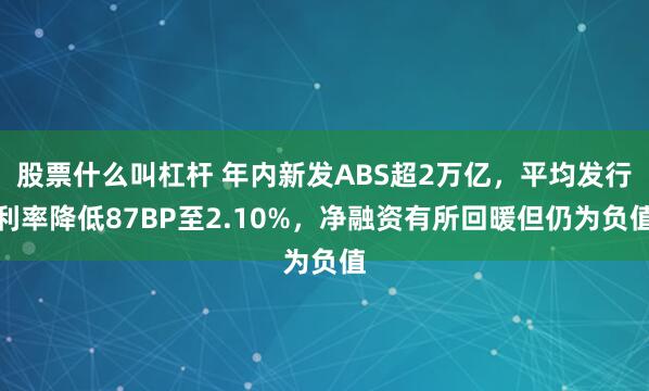 股票什么叫杠杆 年内新发ABS超2万亿，平均发行利率降低87BP至2.10%，净融资有所回暖但仍为负值