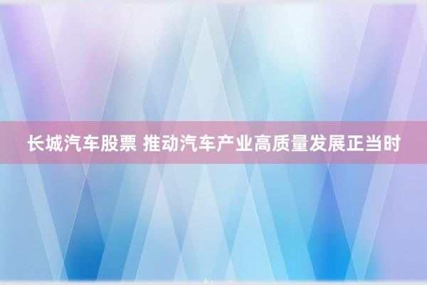 长城汽车股票 推动汽车产业高质量发展正当时