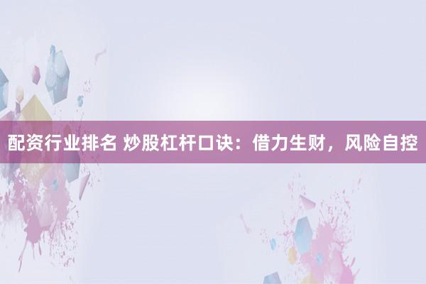 配资行业排名 炒股杠杆口诀：借力生财，风险自控