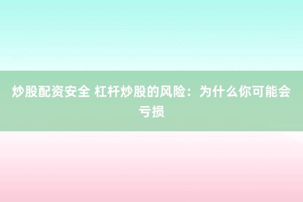 炒股配资安全 杠杆炒股的风险：为什么你可能会亏损