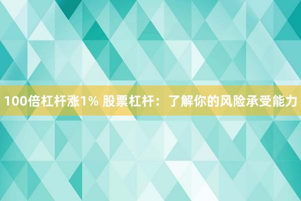 100倍杠杆涨1% 股票杠杆：了解你的风险承受能力