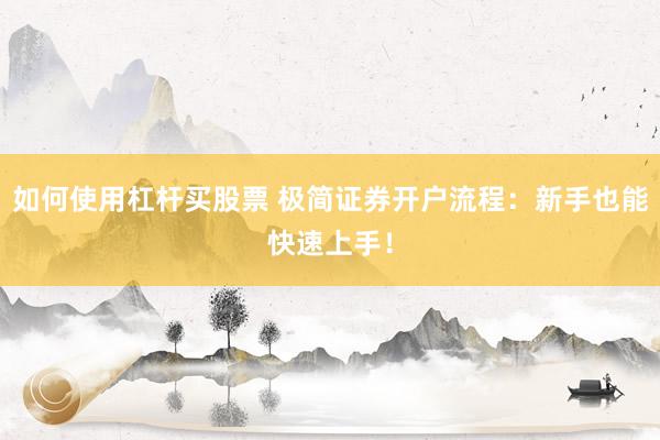如何使用杠杆买股票 极简证券开户流程：新手也能快速上手！