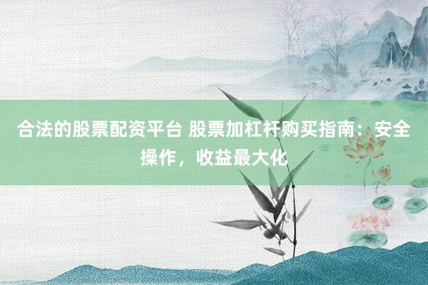 合法的股票配资平台 股票加杠杆购买指南：安全操作，收益最大化