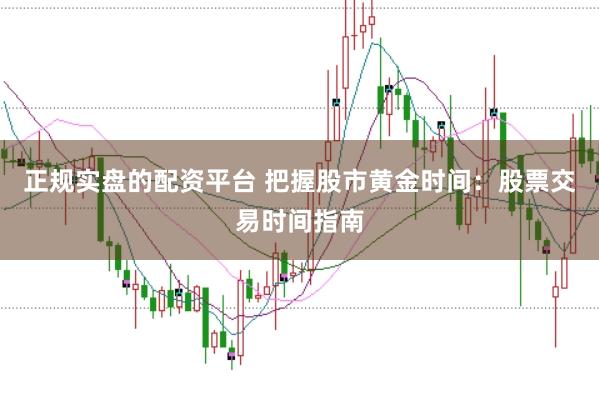 正规实盘的配资平台 把握股市黄金时间：股票交易时间指南