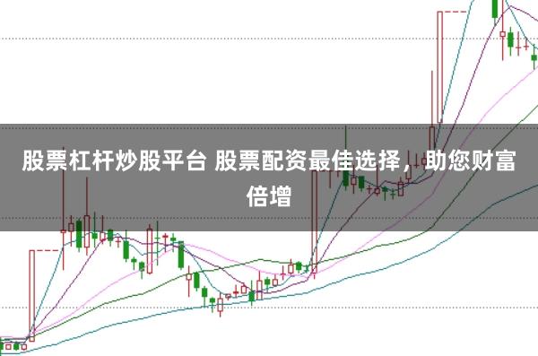 股票杠杆炒股平台 股票配资最佳选择，助您财富倍增