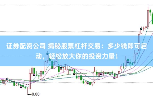证券配资公司 揭秘股票杠杆交易：多少钱即可启动，轻松放大你的投资力量！