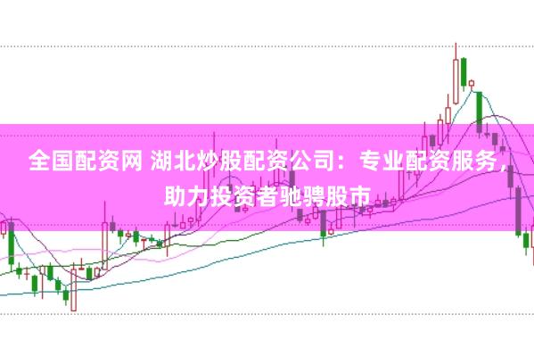 全国配资网 湖北炒股配资公司：专业配资服务，助力投资者驰骋股市