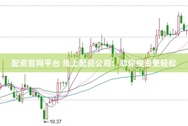 配资官网平台 线上配资公司：助你投资更轻松