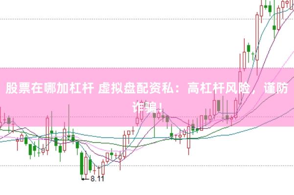 股票在哪加杠杆 虚拟盘配资私：高杠杆风险，谨防诈骗！