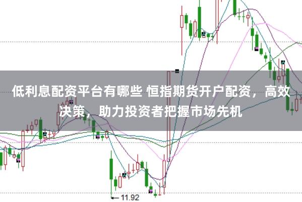 低利息配资平台有哪些 恒指期货开户配资，高效决策，助力投资者把握市场先机