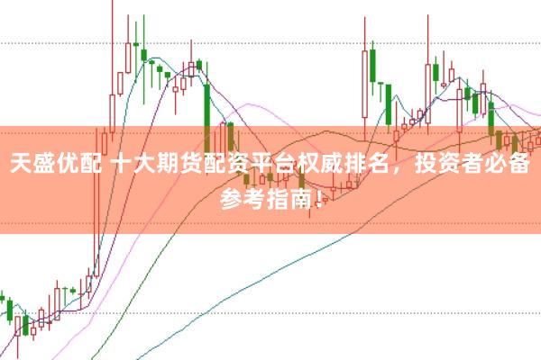 天盛优配 十大期货配资平台权威排名，投资者必备参考指南！