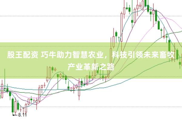 股王配资 巧牛助力智慧农业，科技引领未来畜牧产业革新之路