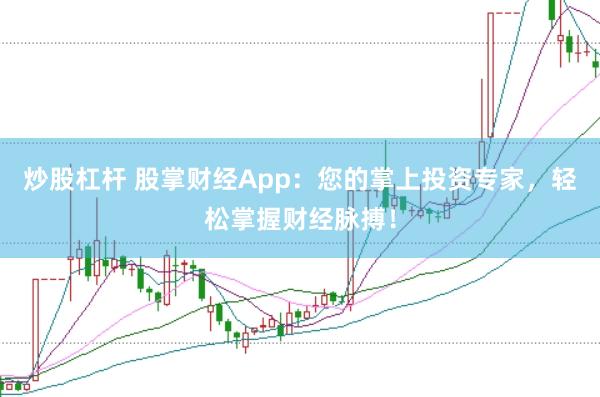 炒股杠杆 股掌财经App：您的掌上投资专家，轻松掌握财经脉搏！