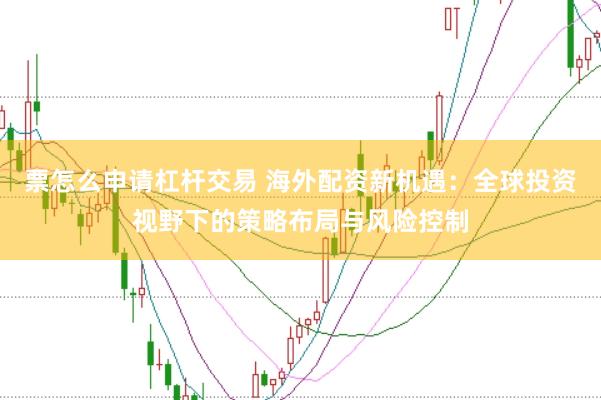 票怎么申请杠杆交易 海外配资新机遇：全球投资视野下的策略布局与风险控制