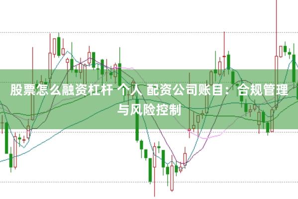 股票怎么融资杠杆 个人 配资公司账目：合规管理与风险控制