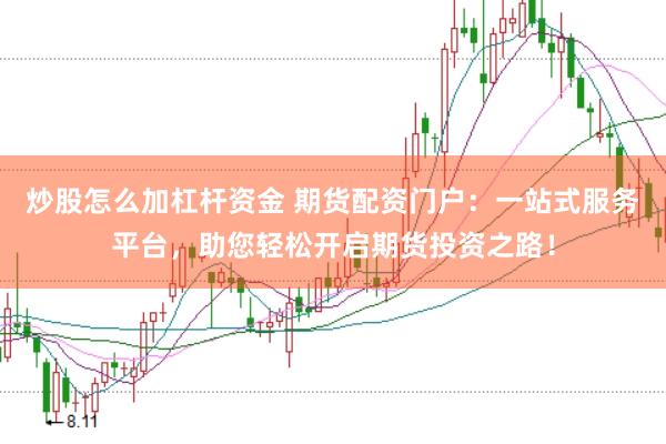 炒股怎么加杠杆资金 期货配资门户：一站式服务平台，助您轻松开启期货投资之路！