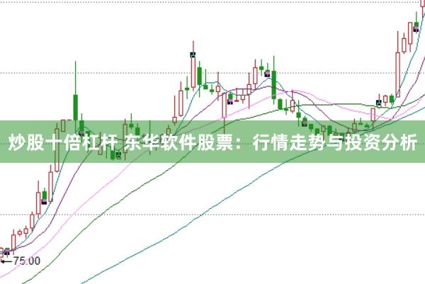 炒股十倍杠杆 东华软件股票：行情走势与投资分析