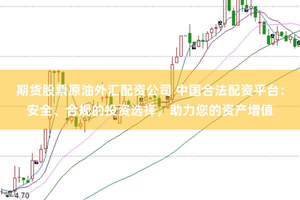 期货股票原油外汇配资公司 中国合法配资平台：安全、合规的投资选择，助力您的资产增值