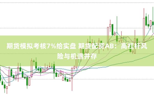 期货模拟考核7%给实盘 期货配资AB：高杠杆风险与机遇并存