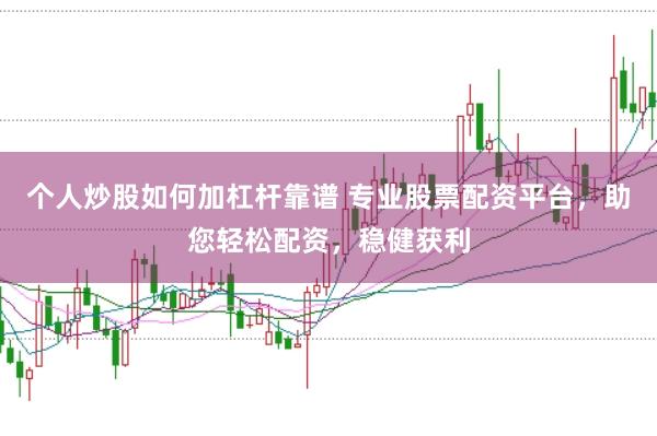 个人炒股如何加杠杆靠谱 专业股票配资平台，助您轻松配资，稳健获利