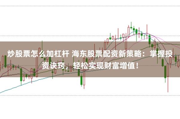 炒股票怎么加杠杆 海东股票配资新策略：掌握投资诀窍，轻松实现财富增值！