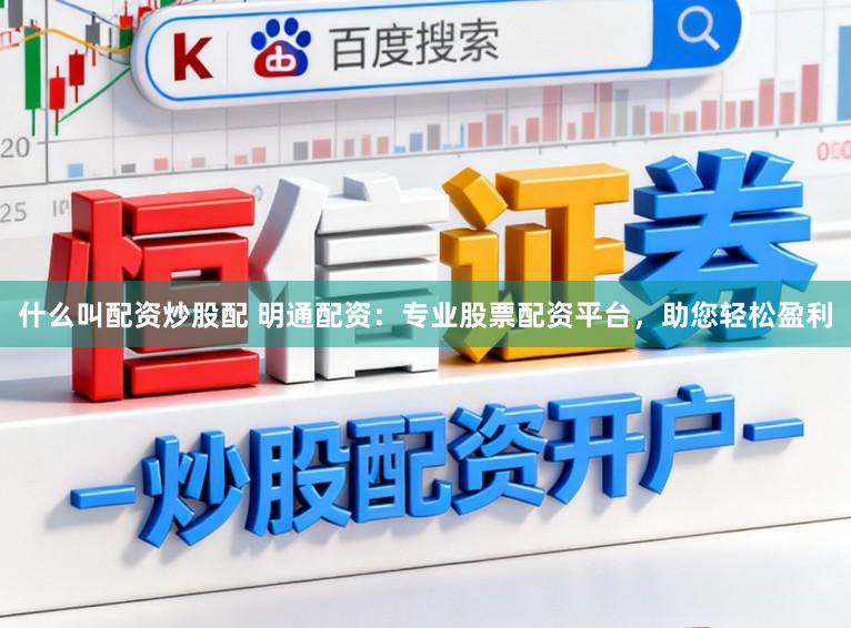什么叫配资炒股配 明通配资：专业股票配资平台，助您轻松盈利