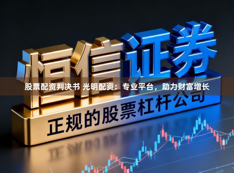 股票配资判决书 光明配资：专业平台，助力财富增长