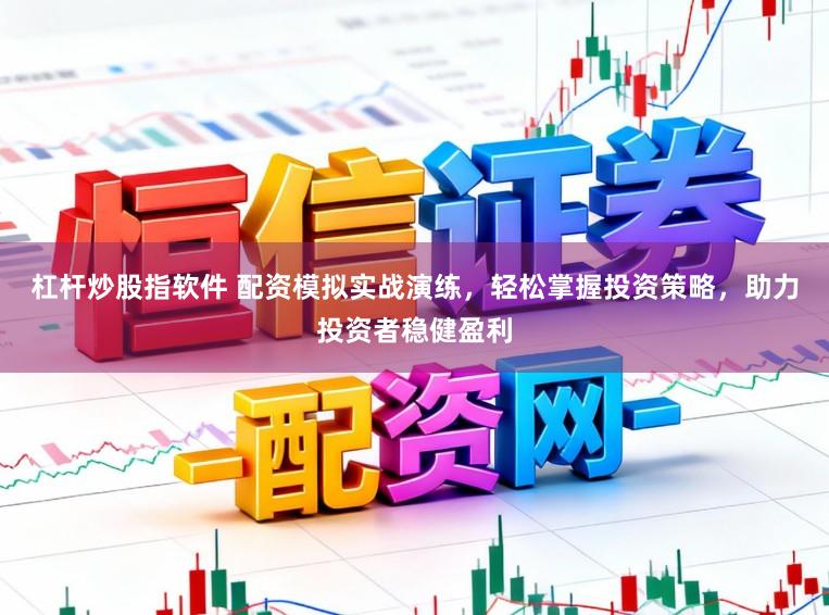 杠杆炒股指软件 配资模拟实战演练，轻松掌握投资策略，助力投资者稳健盈利