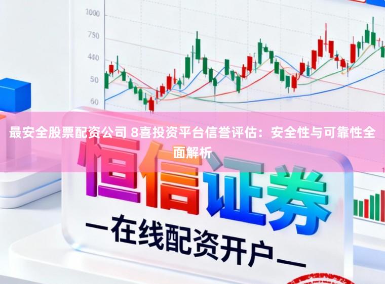 最安全股票配资公司 8喜投资平台信誉评估：安全性与可靠性全面解析
