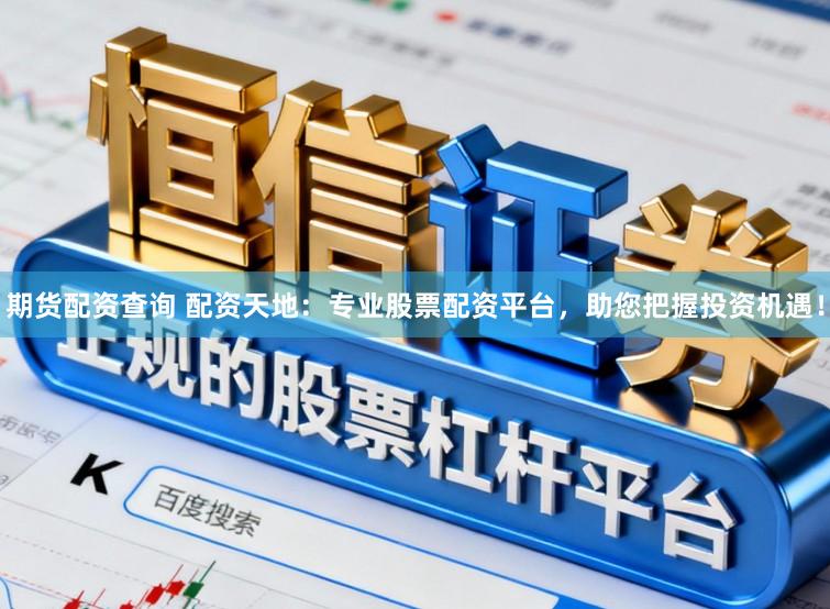 期货配资查询 配资天地：专业股票配资平台，助您把握投资机遇！