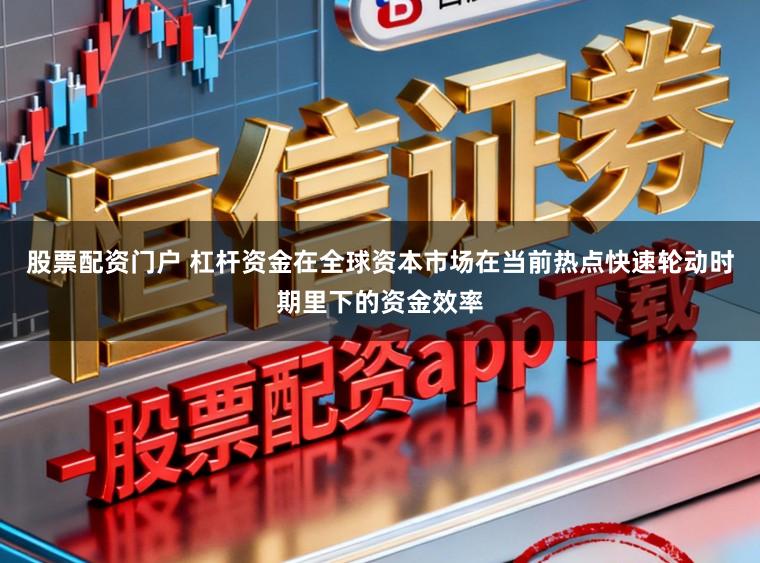 股票配资门户 杠杆资金在全球资本市场在当前热点快速轮动时期里下的资金效率