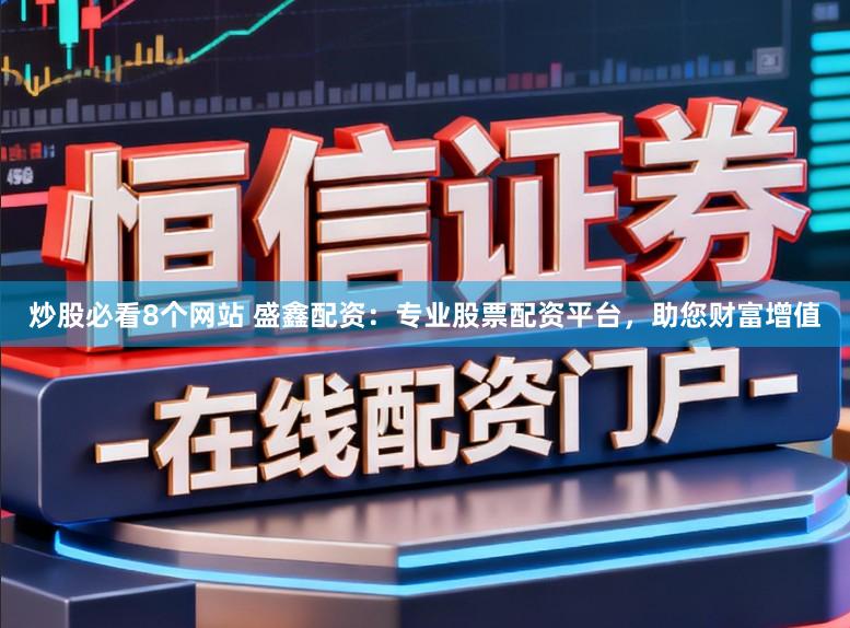 炒股必看8个网站 盛鑫配资：专业股票配资平台，助您财富增值