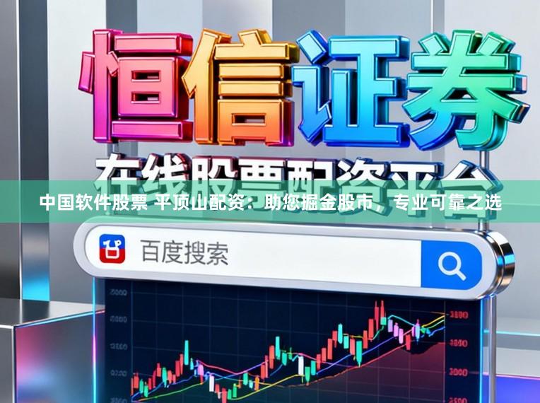 中国软件股票 平顶山配资：助您掘金股市，专业可靠之选