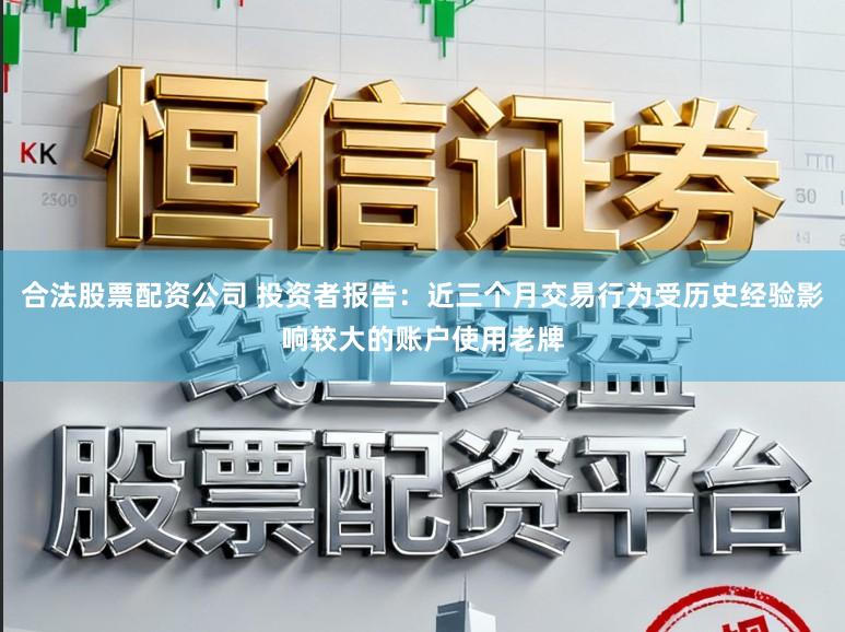 合法股票配资公司 投资者报告：近三个月交易行为受历史经验影响较大的账户使用老牌