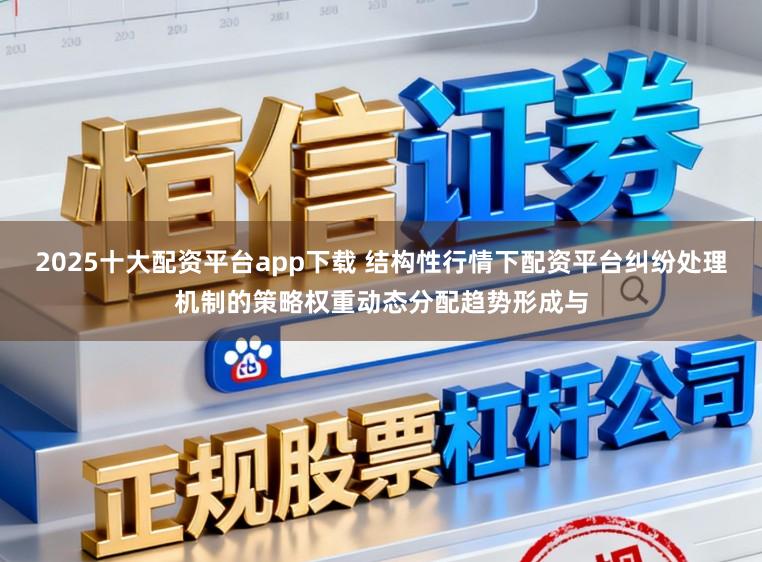 2025十大配资平台app下载 结构性行情下配资平台纠纷处理机制的策略权重动态分配趋势形成与