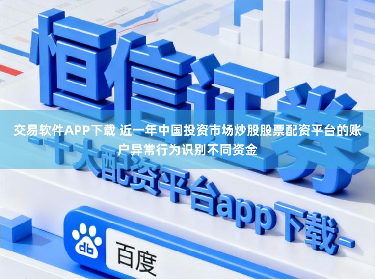 交易软件APP下载 近一年中国投资市场炒股股票配资平台的账户异常行为识别不同资金