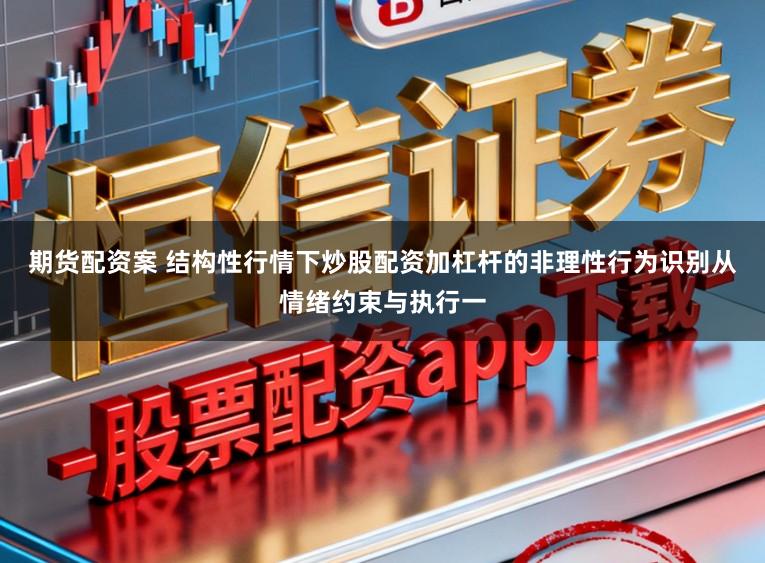 期货配资案 结构性行情下炒股配资加杠杆的非理性行为识别从情绪约束与执行一