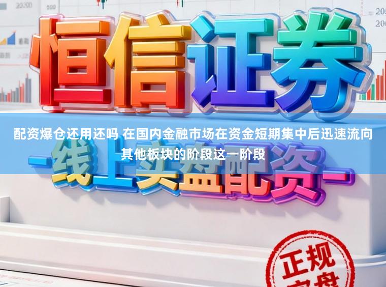 配资爆仓还用还吗 在国内金融市场在资金短期集中后迅速流向其他板块的阶段这一阶段