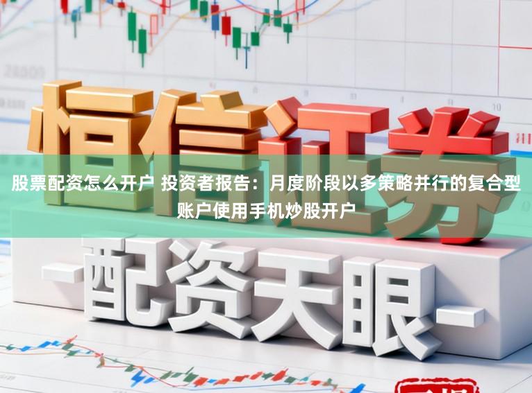 股票配资怎么开户 投资者报告：月度阶段以多策略并行的复合型账户使用手机炒股开户