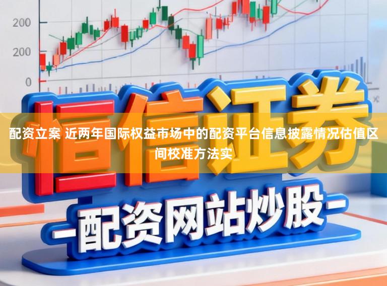 配资立案 近两年国际权益市场中的配资平台信息披露情况估值区间校准方法实