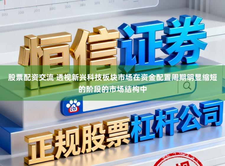 股票配资交流 透视新兴科技板块市场在资金配置周期明显缩短的阶段的市场结构中