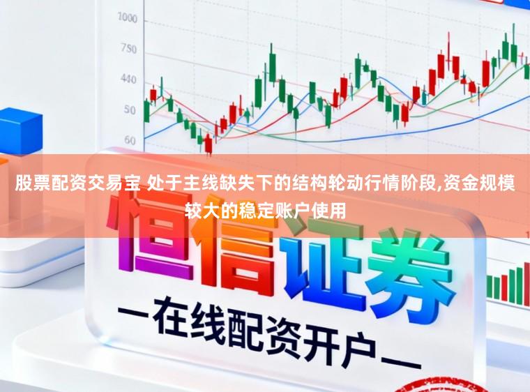 股票配资交易宝 处于主线缺失下的结构轮动行情阶段,资金规模较大的稳定账户使用