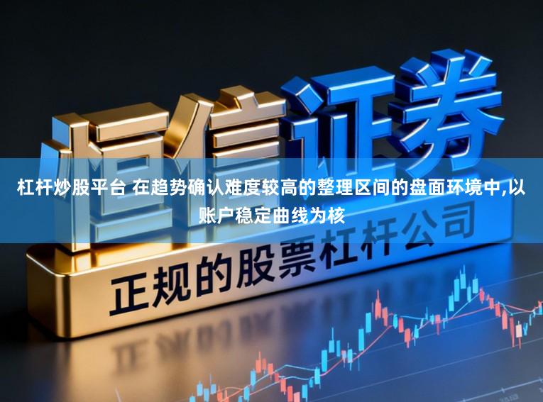 杠杆炒股平台 在趋势确认难度较高的整理区间的盘面环境中,以账户稳定曲线为核