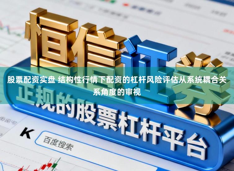 股票配资实盘 结构性行情下配资的杠杆风险评估从系统耦合关系角度的审视