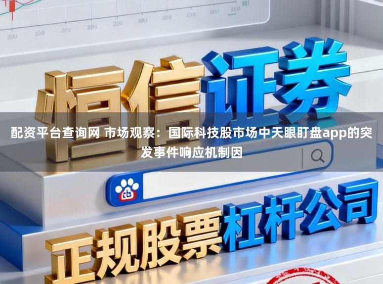 配资平台查询网 市场观察：国际科技股市场中天眼盯盘app的突发事件响应机制因