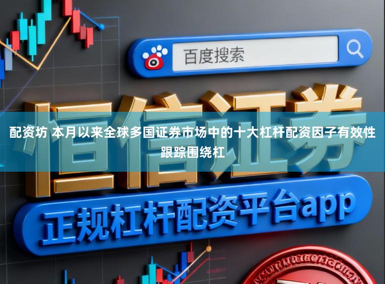 配资坊 本月以来全球多国证券市场中的十大杠杆配资因子有效性跟踪围绕杠