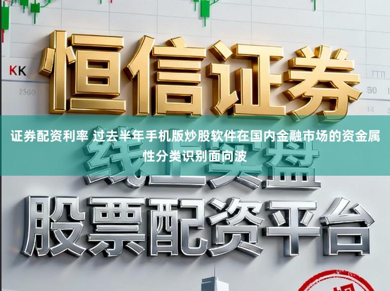 证券配资利率 过去半年手机版炒股软件在国内金融市场的资金属性分类识别面向波