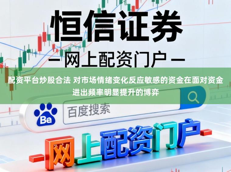 配资平台炒股合法 对市场情绪变化反应敏感的资金在面对资金进出频率明显提升的博弈